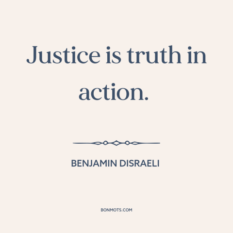 A quote by Benjamin Disraeli about justice: “Justice is truth in action.”