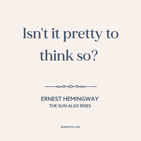 A quote by Ernest Hemingway about wishful thinking: “Isn't it pretty to think so?”