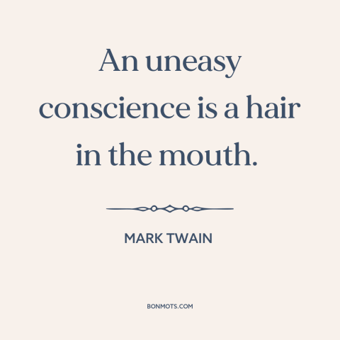 A quote by Mark Twain about guilty conscience: “An uneasy conscience is a hair in the mouth.”