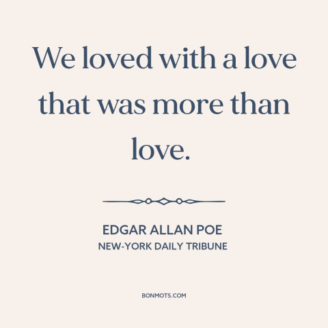 A quote by Edgar Allan Poe about being in love: “We loved with a love that was more than love.”