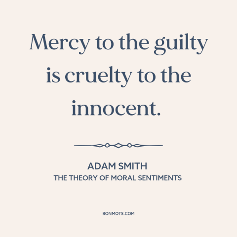 A quote by Adam Smith about mercy: “Mercy to the guilty is cruelty to the innocent.”