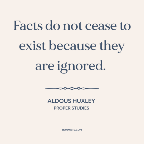 A quote by Aldous Huxley about inconvenient truth: “Facts do not cease to exist because they are ignored.”