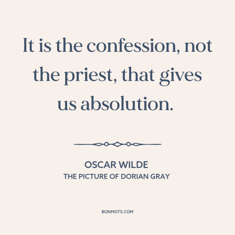 A quote by Oscar Wilde about confession: “It is the confession, not the priest, that gives us absolution.”