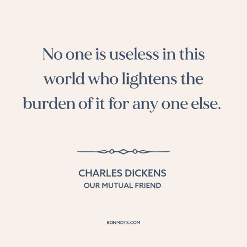 A quote by Charles Dickens about helping others: “No one is useless in this world who lightens the burden of it for…”