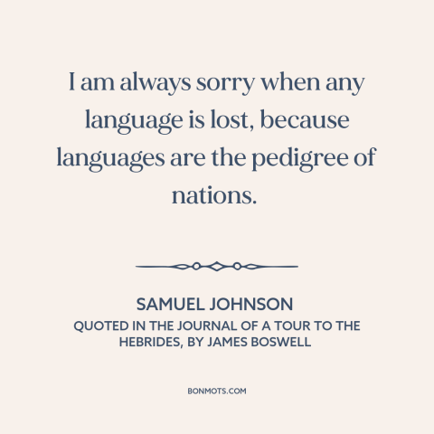 A quote by Samuel Johnson about linguistic diversity: “I am always sorry when any language is lost, because languages…”