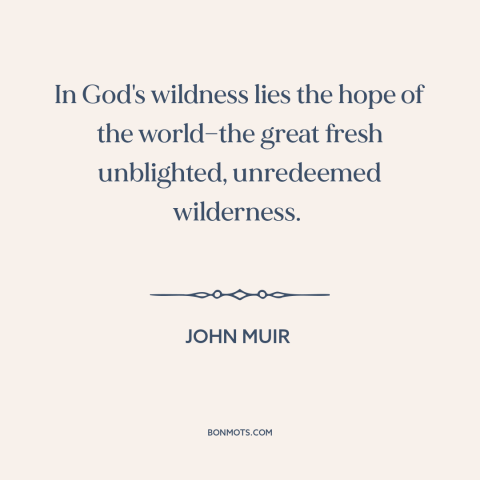 A quote by John Muir about wilderness: “In God's wildness lies the hope of the world—the great fresh unblighted, unredeemed…”