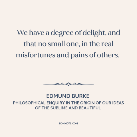 A quote by Edmund Burke about schadenfreude: “We have a degree of delight, and that no small one, in the real…”