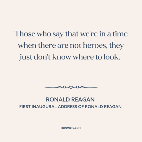 A quote by Ronald Reagan about heroes: “Those who say that we're in a time when there are not heroes, they just…”