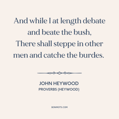 A quote by John Heywood about opportune time: “And while I at length debate and beate the bush, There shall steppe in…”