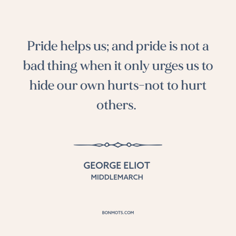 A quote by George Eliot about pride: “Pride helps us; and pride is not a bad thing when it only urges us to hide our…”