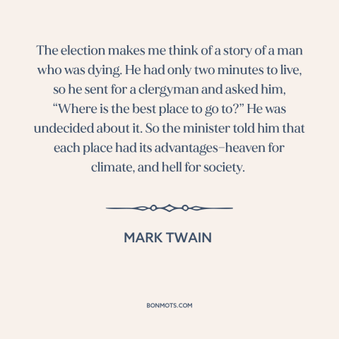 A quote by Mark Twain about heaven and hell: “The election makes me think of a story of a man who was dying.”