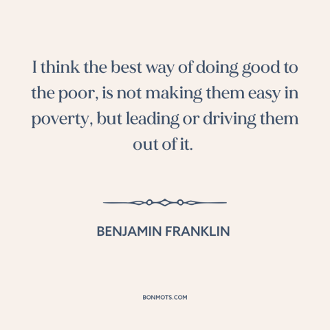 A quote by Benjamin Franklin about the poor: “I think the best way of doing good to the poor, is not making…”