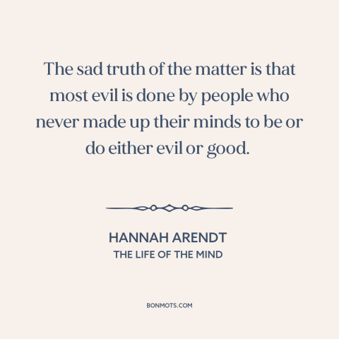 A quote by Hannah Arendt about evil: “The sad truth of the matter is that most evil is done by people who never made up…”