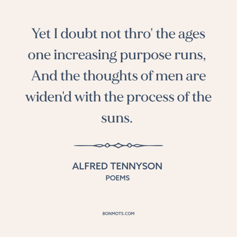 A quote by Alfred Tennyson about nature of history: “Yet I doubt not thro' the ages one increasing purpose runs, And the…”