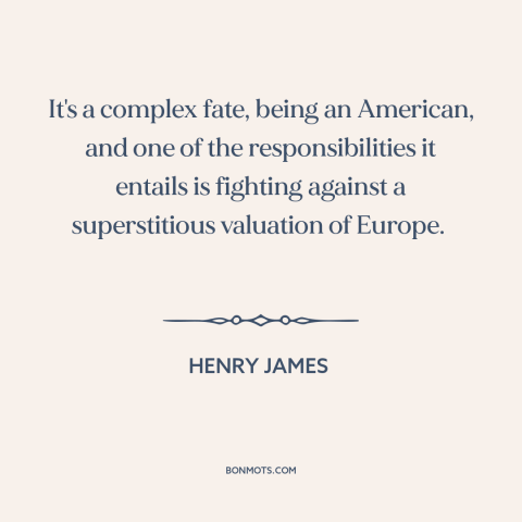 A quote by Henry James about America and Europe: “It's a complex fate, being an American, and one of…”