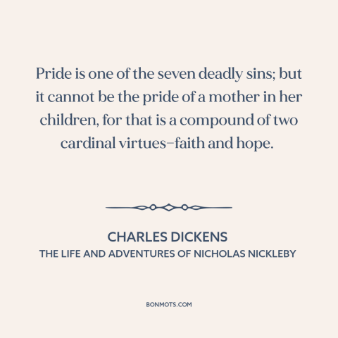 A quote by Charles Dickens about seven deadly sins: “Pride is one of the seven deadly sins; but it cannot be the pride…”