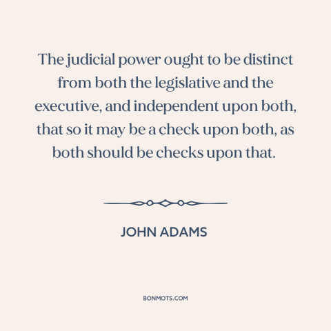 A quote by John Adams about checks and balances: “The judicial power ought to be distinct from both the legislative…”