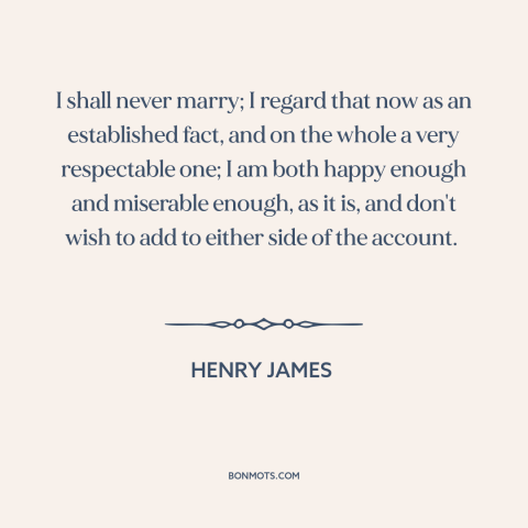 A quote by Henry James about single life: “I shall never marry; I regard that now as an established fact, and on…”