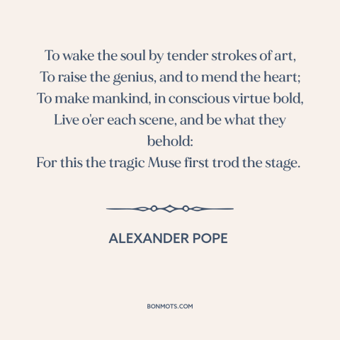 A quote by Alexander Pope about purpose of art: “To wake the soul by tender strokes of art, To raise the genius, and…”