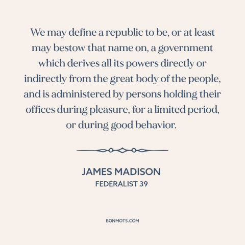 A quote by James Madison about democratic theory: “We may define a republic to be, or at least may bestow that name…”