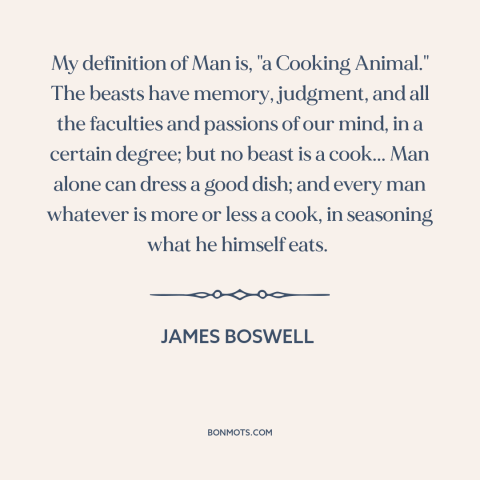 A quote by James Boswell about cooking: “My definition of Man is, "a Cooking Animal." The beasts have memory, judgment, and…”