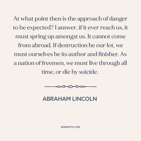 A quote by Abraham Lincoln about American decline: “At what point then is the approach of danger to be expected? I answer…”