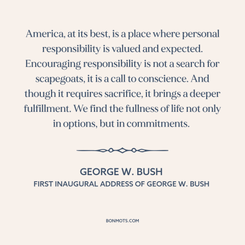 A quote by George W. Bush about personal responsibility: “America, at its best, is a place where personal responsibility…”