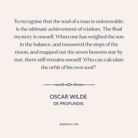 A quote by Oscar Wilde about inner life: “To recognise that the soul of a man is unknowable, is the ultimate achievement…”