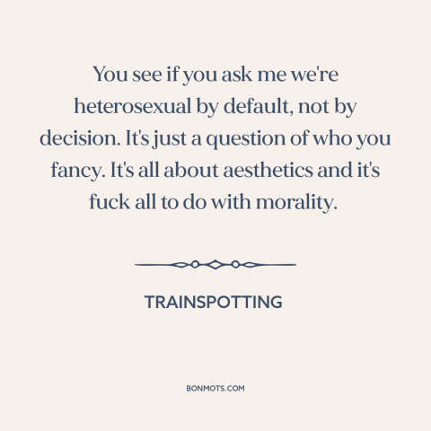 A quote from Trainspotting about sexuality: “You see if you ask me we're heterosexual by default, not by decision. It's…”