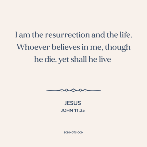 A quote by Jesus about nature of jesus: “I am the resurrection and the life. Whoever believes in me, though he die…”