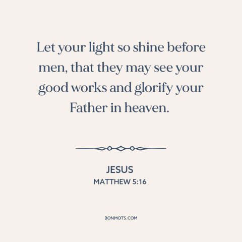 A quote by Jesus about being a good example: “Let your light so shine before men, that they may see your good works…”