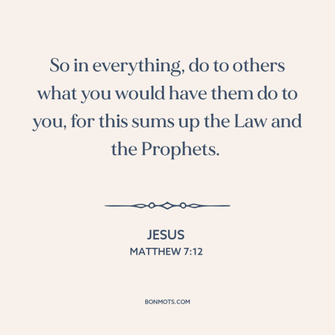 A quote by Jesus about golden rule: “So in everything, do to others what you would have them do to you, for this sums up…”