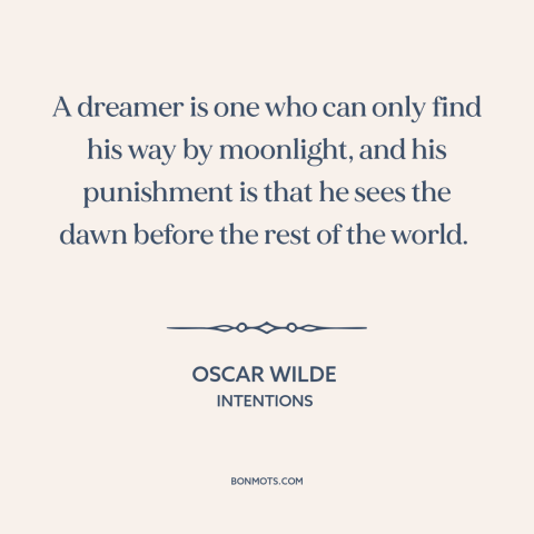 A quote by Oscar Wilde about dreamers: “A dreamer is one who can only find his way by moonlight, and his punishment is…”