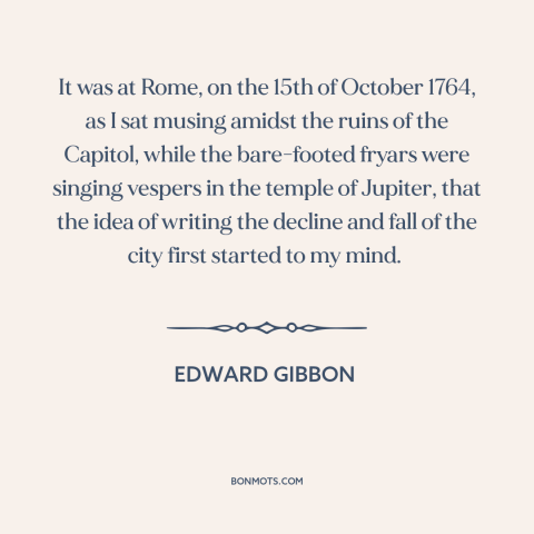 A quote by Edward Gibbon about inspiration: “It was at Rome, on the 15th of October 1764, as I sat musing amidst the…”