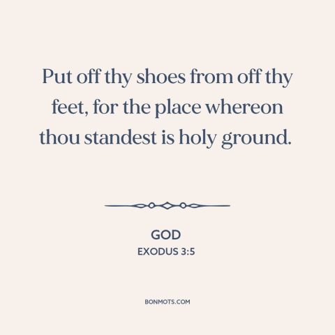 A quote from The Bible about holiness of god: “Put off thy shoes from off thy feet, for the place whereon thou standest…”