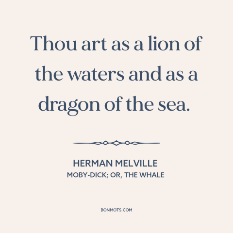 A quote by Herman Melville about whales: “Thou art as a lion of the waters and as a dragon of the sea.”