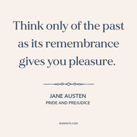 A quote by Jane Austen about the past: “Think only of the past as its remembrance gives you pleasure.”