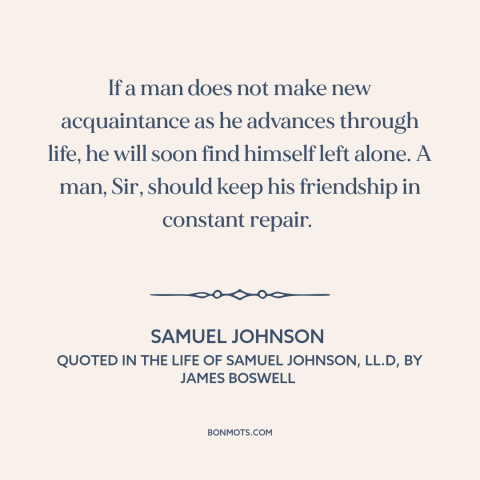 A quote by Samuel Johnson about value of friendship: “If a man does not make new acquaintance as he advances through life…”