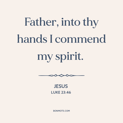 A quote by Jesus about jesus's death: “Father, into thy hands I commend my spirit.”