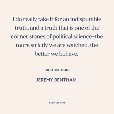 A quote by Jeremy Bentham about surveillance: “I do really take it for an indisputable truth, and a truth that is…”