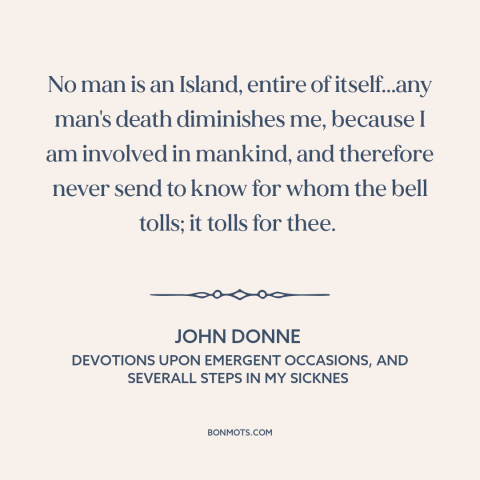 A quote by John Donne about interconnectedness of all people: “No man is an Island, entire of itself...any man's…”