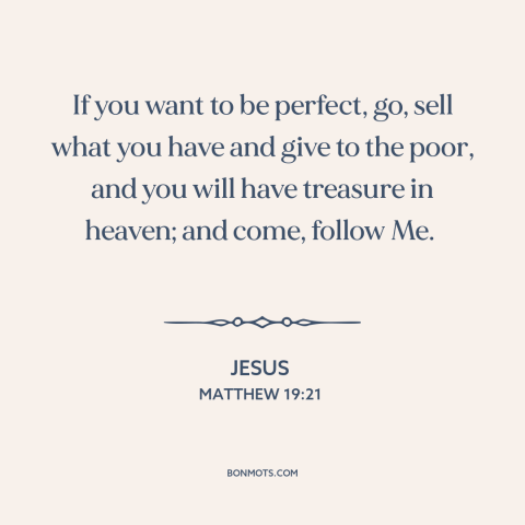 A quote by Jesus about charity: “If you want to be perfect, go, sell what you have and give to the poor, and…”