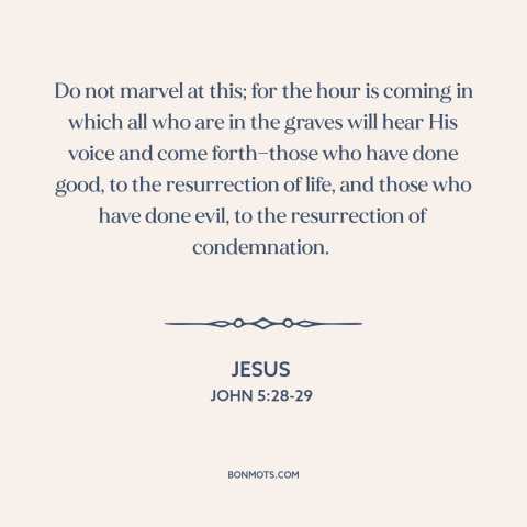 A quote by Jesus about resurrection: “Do not marvel at this; for the hour is coming in which all who are in…”