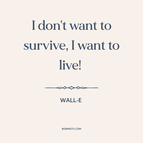 A quote from WALL-E about surviving vs. thriving: “I don't want to survive, I want to live!”