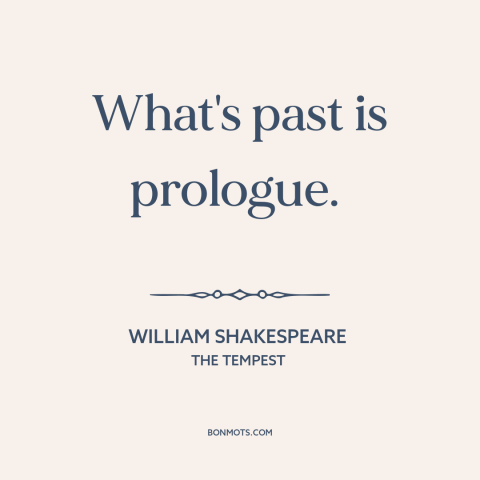 A quote by William Shakespeare about past as prologue: “What's past is prologue.”