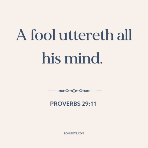 A quote from The Bible about talking too much: “A fool uttereth all his mind.”