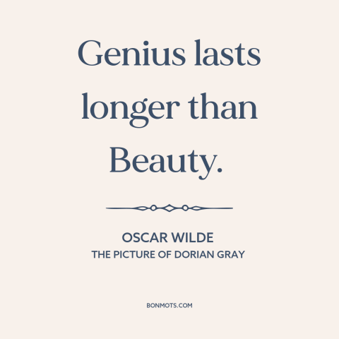 A quote by Oscar Wilde about beauty fades: “Genius lasts longer than Beauty.”