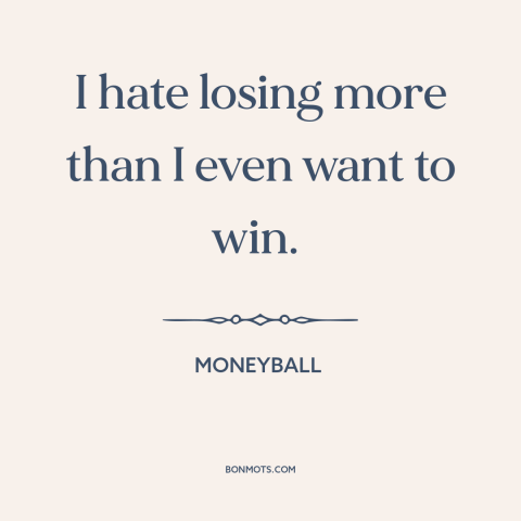 A quote from Moneyball about winning and losing: “I hate losing more than I even want to win.”