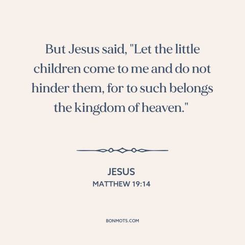 A quote by Jesus about jesus and children: “But Jesus said, "Let the little children come to me and do not hinder…”