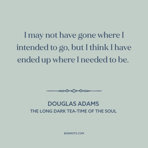 A quote by Douglas Adams about things work out: “I may not have gone where I intended to go, but I think I have…”